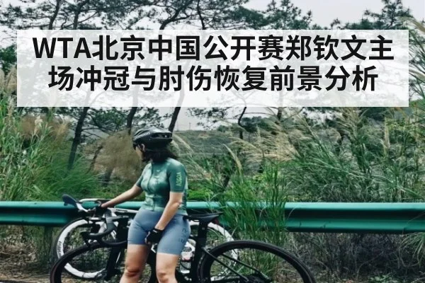 WTA北京中国公开赛郑钦文主场冲冠与肘伤恢复前景分析