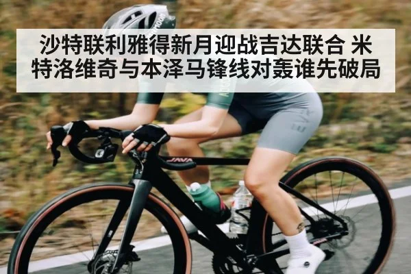沙特联利雅得新月迎战吉达联合 米特洛维奇与本泽马锋线对轰谁先破局