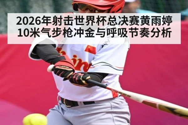 2026年射击世界杯总决赛黄雨婷10米气步枪冲金与呼吸节奏分析